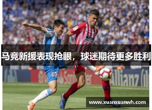 马竞新援表现抢眼，球迷期待更多胜利
