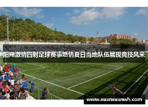 阳朔激情四射足球赛事燃情夏日当地队伍展现竞技风采