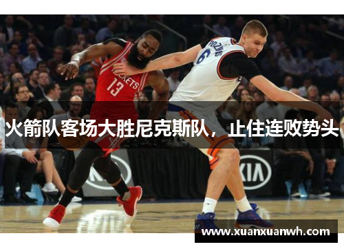 火箭队客场大胜尼克斯队，止住连败势头