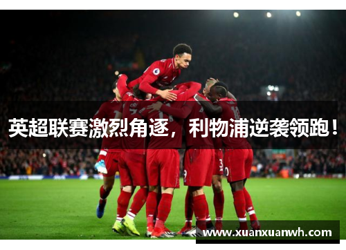 英超联赛激烈角逐，利物浦逆袭领跑！