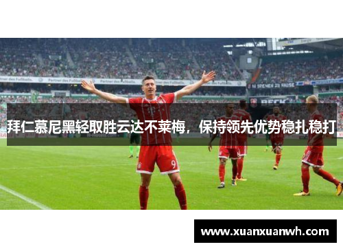 拜仁慕尼黑轻取胜云达不莱梅，保持领先优势稳扎稳打
