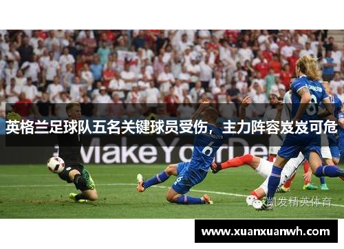 英格兰足球队五名关键球员受伤，主力阵容岌岌可危