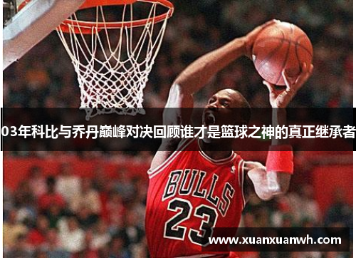 03年科比与乔丹巅峰对决回顾谁才是篮球之神的真正继承者