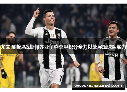 尤文图斯迎战斯佩齐亚争夺意甲积分全力以赴展现球队实力