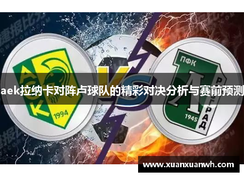 aek拉纳卡对阵卢球队的精彩对决分析与赛前预测