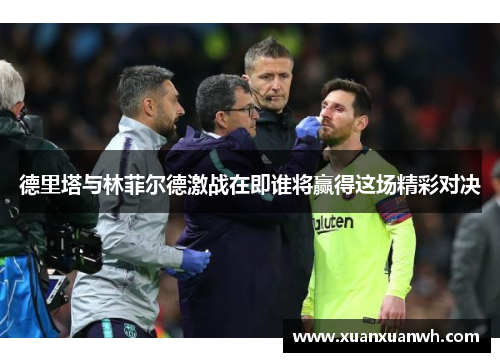 德里塔与林菲尔德激战在即谁将赢得这场精彩对决