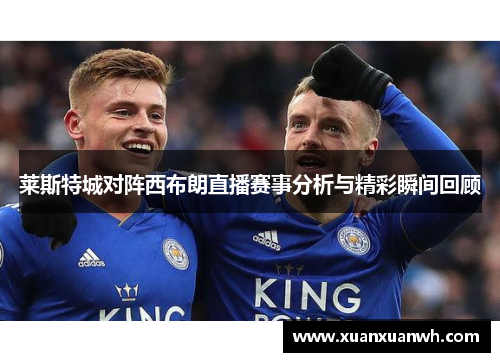 莱斯特城对阵西布朗直播赛事分析与精彩瞬间回顾