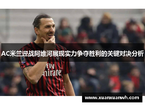 AC米兰迎战阿维河展现实力争夺胜利的关键对决分析