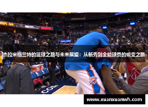 杰拉米格兰特的篮球之路与未来展望：从新秀到全能球员的蜕变之旅