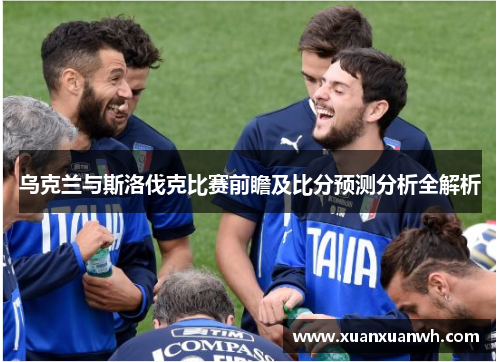 乌克兰与斯洛伐克比赛前瞻及比分预测分析全解析