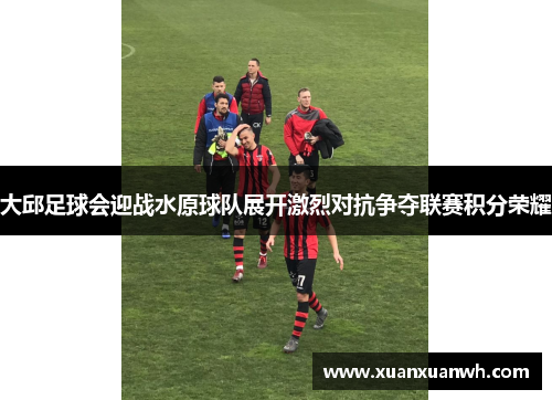 大邱足球会迎战水原球队展开激烈对抗争夺联赛积分荣耀
