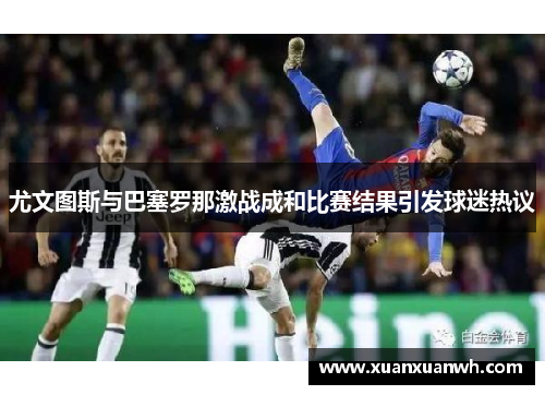 尤文图斯与巴塞罗那激战成和比赛结果引发球迷热议